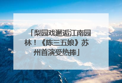 梨园戏邂逅江南园林！《陈三五娘》苏州首演受热捧