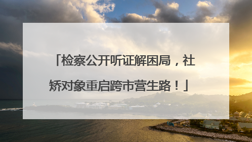 检察公开听证解困局，社矫对象重启跨市营生路！