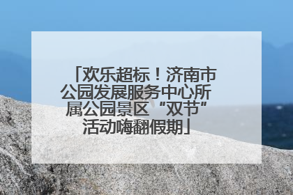 欢乐超标！济南市公园发展服务中心所属公园景区“双节”活动嗨翻假期