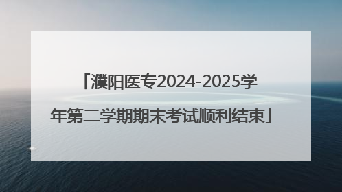 濮阳医专2024-2025学年第二学期期末考试顺利结束