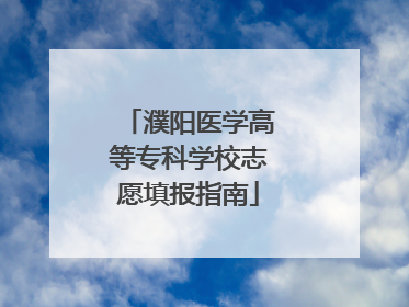 濮阳医学高等专科学校志愿填报指南