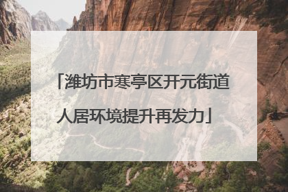 潍坊市寒亭区开元街道人居环境提升再发力