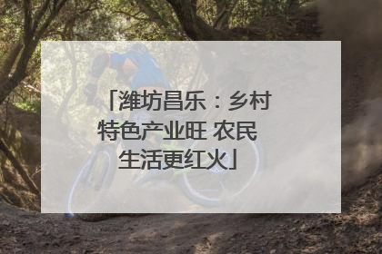 潍坊昌乐：乡村特色产业旺 农民生活更红火