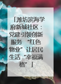 潍坊滨海学府新城社区：党建引领创新服务 “红色物业”让居民生活“幸福满格”