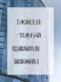 水润王庄：节水行动绘就绿色发展新画卷