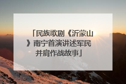 民族歌剧《沂蒙山》南宁首演讲述军民并肩作战故事