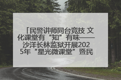 民警讲师同台竞技 文化课堂有“知”有味——沙洋长林监狱开展2025年“星光微课堂”暨民警优质课竞赛