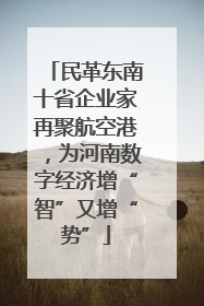 民革东南十省企业家再聚航空港，为河南数字经济增“智”又增“势”