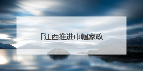 江西推进巾帼家政服务品牌建设 助力妇女就业创业