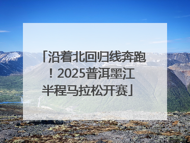 沿着北回归线奔跑！2025普洱墨江半程马拉松开赛