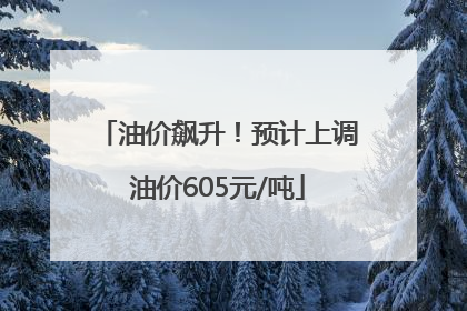 油价飙升！预计上调油价605元/吨