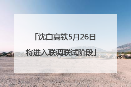 沈白高铁5月26日将进入联调联试阶段
