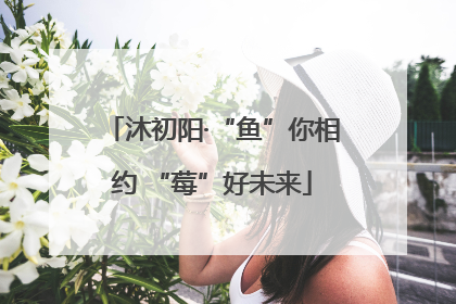沐初阳·“鱼”你相约 “莓”好未来