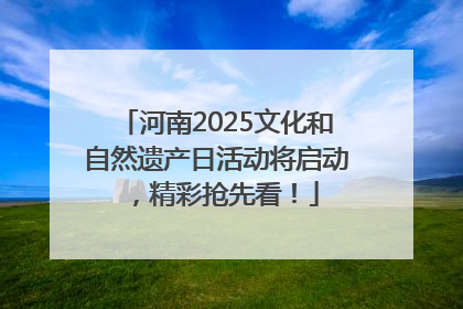 河南2025文化和自然遗产日活动将启动，精彩抢先看！
