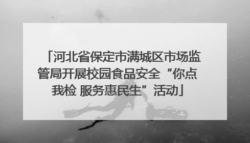 河北省保定市满城区市场监管局开展校园食品安全“你点我检 服务惠民生”活动