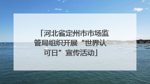 河北省定州市市场监管局组织开展“世界认可日”宣传活动