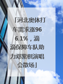 河北奥体打车需求涨966.1%，滴滴保障车队助力邓紫棋演唱会散场