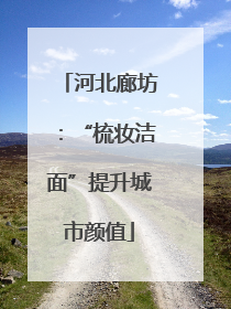 河北廊坊：“梳妆洁面”提升城市颜值