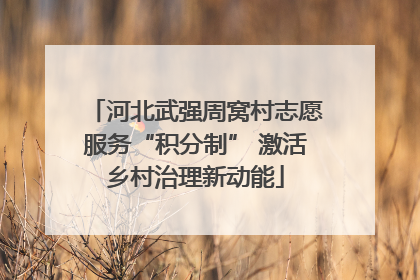 河北武强周窝村志愿服务“积分制” 激活乡村治理新动能