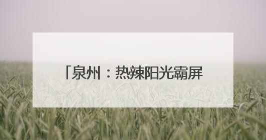 泉州：热辣阳光霸屏 “各显神通”避暑