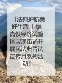 法典护航美好生活 上饶高铁经济试验区灵溪街道开展民法典普法宣传月系列活动