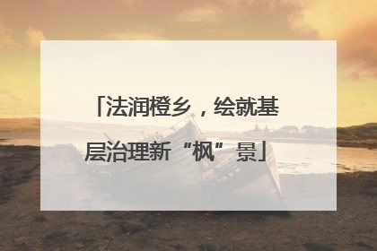 法润橙乡，绘就基层治理新“枫”景