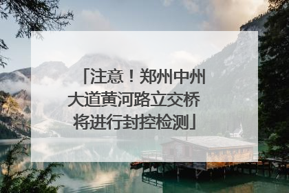 注意！郑州中州大道黄河路立交桥将进行封控检测
