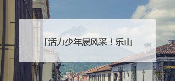 活力少年展风采！乐山新建小学武术队参加老运会开幕式大放异彩
