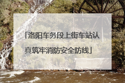 洛阳车务段上街车站认真筑牢消防安全防线