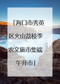 海口市秀英区火山荔枝季农文旅市集端午开市