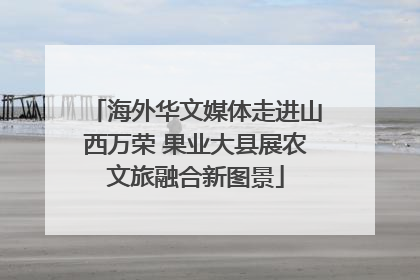 海外华文媒体走进山西万荣 果业大县展农文旅融合新图景