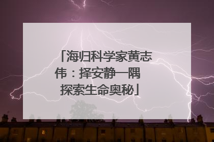 海归科学家黄志伟：择安静一隅 探索生命奥秘