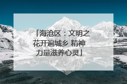 海沧区：文明之花开遍城乡 精神力量滋养心灵
