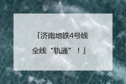 济南地铁4号线全线“轨通”！