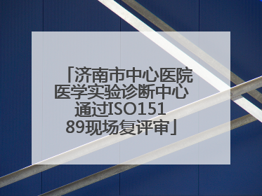 济南市中心医院医学实验诊断中心通过ISO15189现场复评审