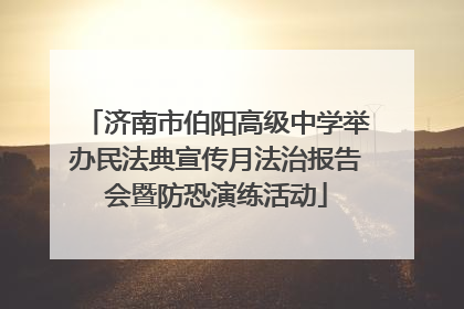济南市伯阳高级中学举办民法典宣传月法治报告会暨防恐演练活动