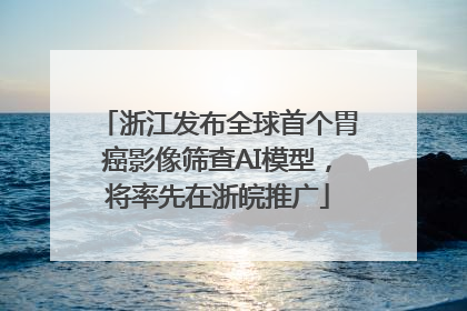 浙江发布全球首个胃癌影像筛查AI模型，将率先在浙皖推广