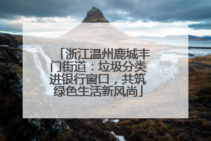 浙江温州鹿城丰门街道：垃圾分类进银行窗口，共筑绿色生活新风尚