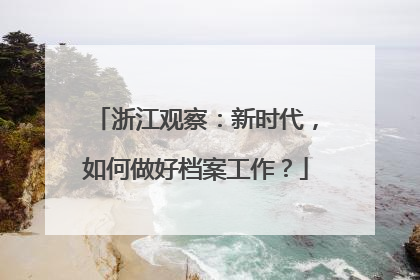 浙江观察：新时代，如何做好档案工作？