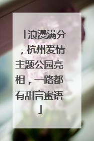 浪漫满分，杭州爱情主题公园亮相，一路都有甜言蜜语