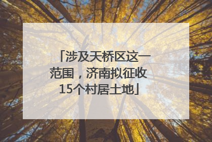 涉及天桥区这一范围，济南拟征收15个村居土地