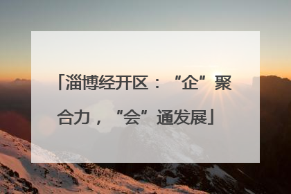 淄博经开区：“企”聚合力，“会”通发展