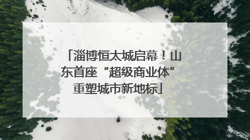 淄博恒太城启幕！山东首座“超级商业体”重塑城市新地标