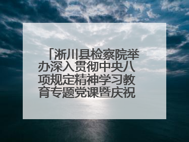 淅川县检察院举办深入贯彻中央八项规定精神学习教育专题党课暨庆祝“七一”活动