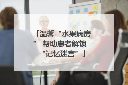 温馨“水果病房” 帮助患者解锁“记忆迷宫”