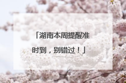 湖南本周提醒准时到，别错过！