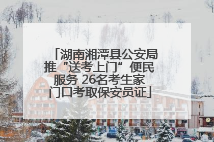 湖南湘潭县公安局推“送考上门”便民服务 26名考生家门口考取保安员证