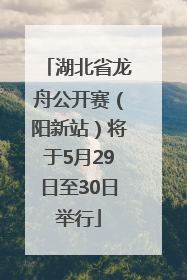 湖北省龙舟公开赛（阳新站）将于5月29日至30日举行