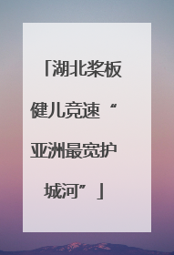湖北桨板健儿竞速“亚洲最宽护城河”