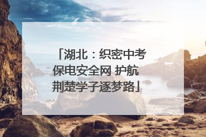 湖北：织密中考保电安全网 护航荆楚学子逐梦路